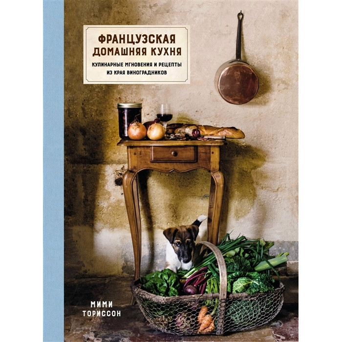 Колибри Книга Французская домашняя кухня. Кулинарные мгновения и рецепты из края виноградников